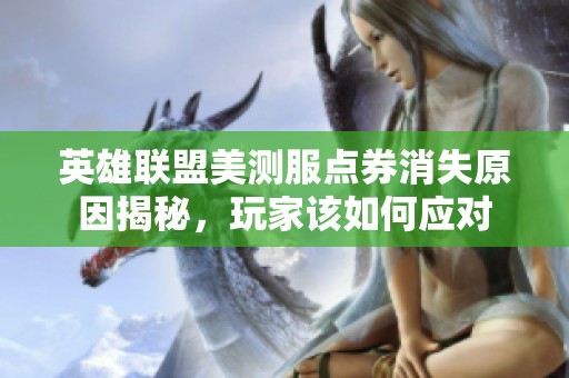 英雄联盟美测服点券消失原因揭秘，玩家该如何应对