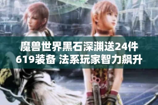 魔兽世界黑石深渊送24件619装备 法系玩家智力飙升10万