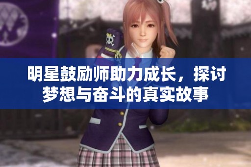 明星鼓励师助力成长，探讨梦想与奋斗的真实故事
