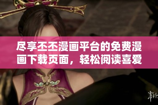 尽享丕丕漫画平台的免费漫画下载页面，轻松阅读喜爱作品