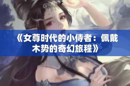 《女尊时代的小侍者：佩戴木势的奇幻旅程》