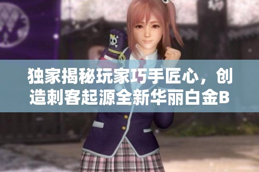 独家揭秘玩家巧手匠心，创造刺客起源全新华丽白金BOSS