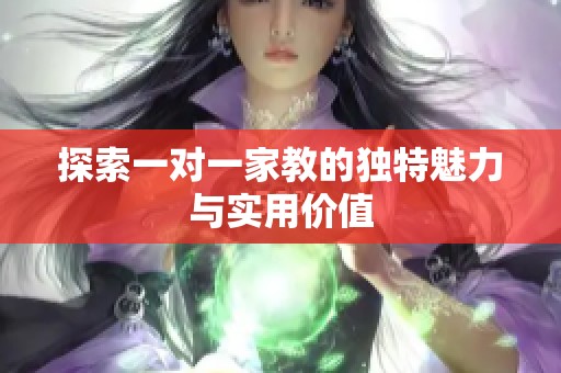 探索一对一家教的独特魅力与实用价值