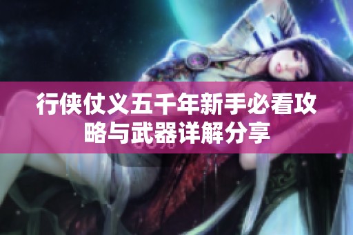 行侠仗义五千年新手必看攻略与武器详解分享