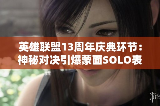 英雄联盟13周年庆典环节：神秘对决引爆蒙面SOLO表演赛