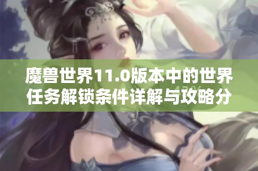 魔兽世界11.0版本中的世界任务解锁条件详解与攻略分析