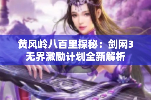 黄风岭八百里探秘：剑网3无界激励计划全新解析