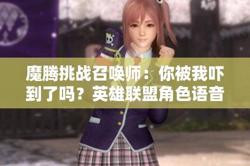 魔腾挑战召唤师：你被我吓到了吗？英雄联盟角色语音免费试听
