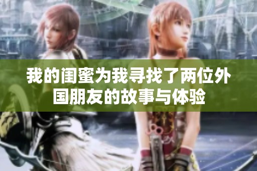 我的闺蜜为我寻找了两位外国朋友的故事与体验
