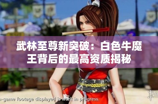 武林至尊新突破：白色牛魔王背后的最高资质揭秘