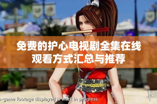 免费的护心电视剧全集在线观看方式汇总与推荐