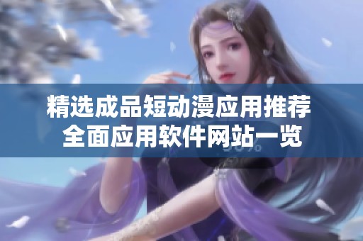 精选成品短动漫应用推荐 全面应用软件网站一览