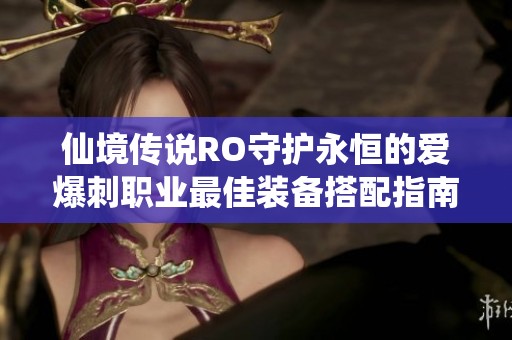 仙境传说RO守护永恒的爱爆刺职业最佳装备搭配指南