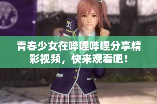 青春少女在哔哩哔哩分享精彩视频，快来观看吧！
