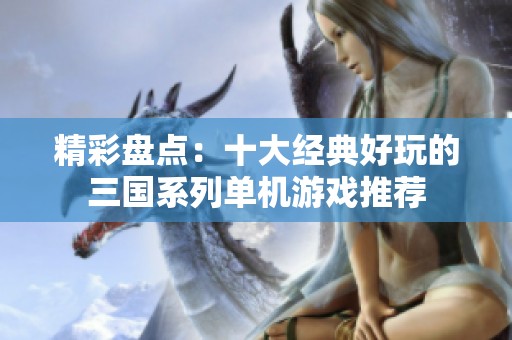 精彩盘点：十大经典好玩的三国系列单机游戏推荐