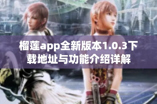 榴莲app全新版本1.0.3下载地址与功能介绍详解