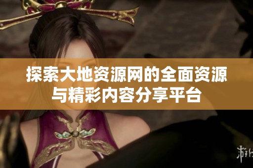 探索大地资源网的全面资源与精彩内容分享平台