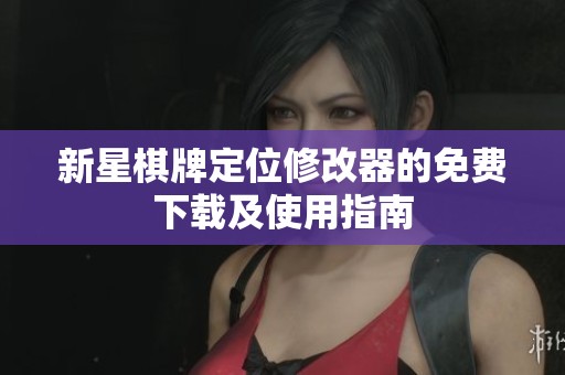 新星棋牌定位修改器的免费下载及使用指南