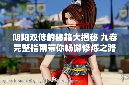 阴阳双修的秘籍大揭秘 九卷完整指南带你畅游修炼之路