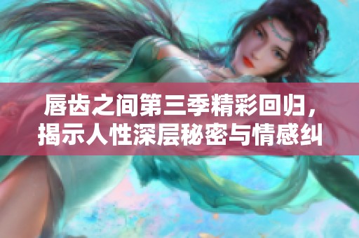 唇齿之间第三季精彩回归，揭示人性深层秘密与情感纠葛