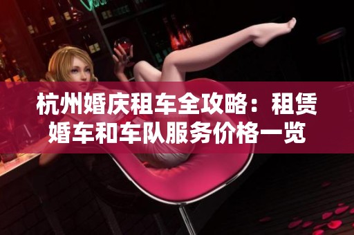 杭州婚庆租车全攻略：租赁婚车和车队服务价格一览