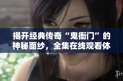 揭开经典传奇“鬼衙门”的神秘面纱，全集在线观看体验异界故事