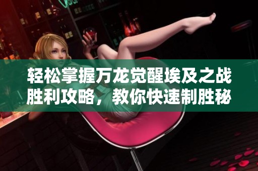 轻松掌握万龙觉醒埃及之战胜利攻略，教你快速制胜秘诀!