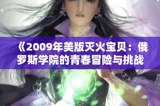 《2009年美版灭火宝贝：俄罗斯学院的青春冒险与挑战》