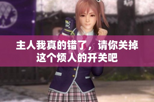 主人我真的错了，请你关掉这个烦人的开关吧