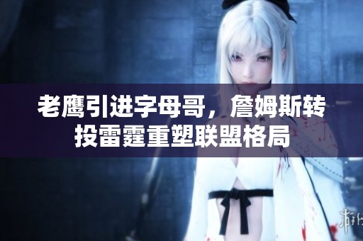老鹰引进字母哥，詹姆斯转投雷霆重塑联盟格局