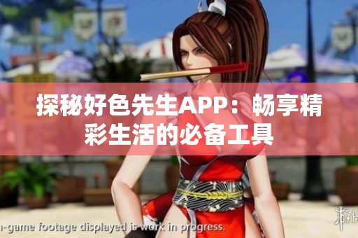 探秘好色先生APP：畅享精彩生活的必备工具