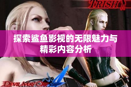 探索鲨鱼影视的无限魅力与精彩内容分析
