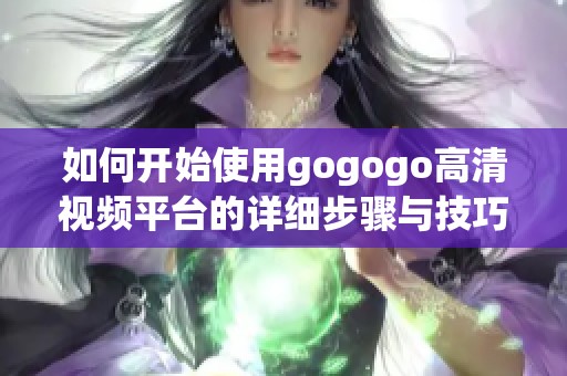 如何开始使用gogogo高清视频平台的详细步骤与技巧