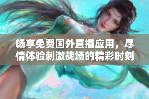 畅享免费国外直播应用，尽情体验刺激战场的精彩时刻