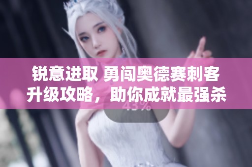 锐意进取 勇闯奥德赛刺客升级攻略，助你成就最强杀手