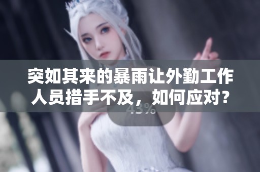 突如其来的暴雨让外勤工作人员措手不及，如何应对？