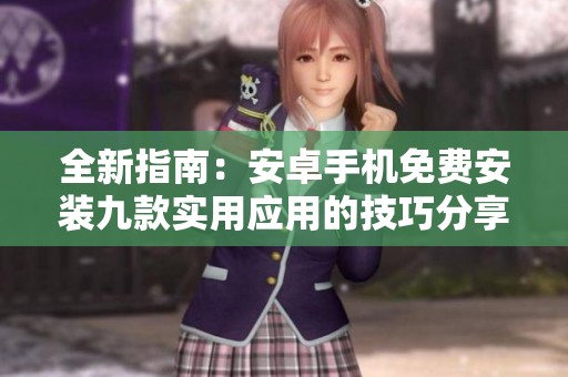 全新指南：安卓手机免费安装九款实用应用的技巧分享