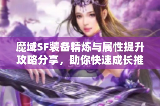 魔域SF装备精炼与属性提升攻略分享，助你快速成长推荐！