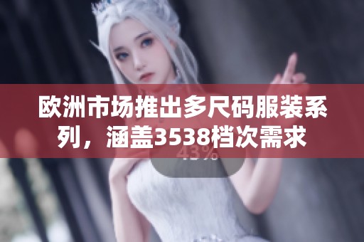 欧洲市场推出多尺码服装系列，涵盖3538档次需求