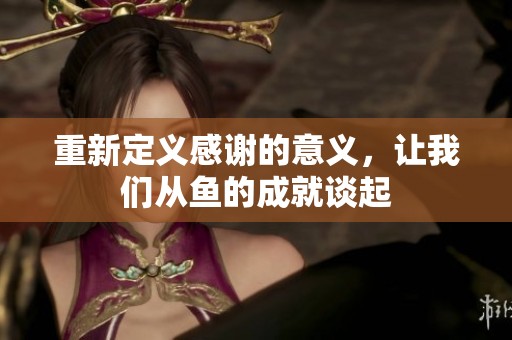 重新定义感谢的意义，让我们从鱼的成就谈起