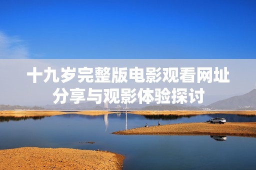 十九岁完整版电影观看网址分享与观影体验探讨