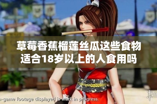 草莓香蕉榴莲丝瓜这些食物适合18岁以上的人食用吗