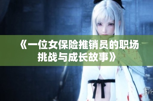《一位女保险推销员的职场挑战与成长故事》
