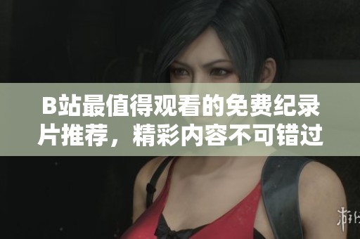B站最值得观看的免费纪录片推荐，精彩内容不可错过