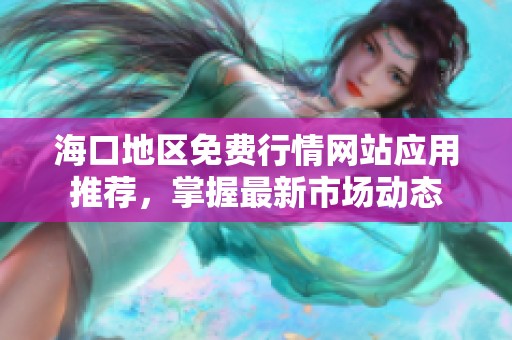 海口地区免费行情网站应用推荐，掌握最新市场动态