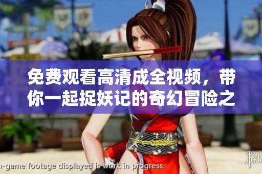 免费观看高清成全视频，带你一起捉妖记的奇幻冒险之旅