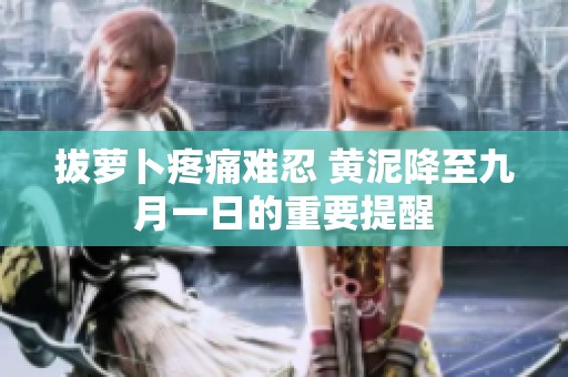 拔萝卜疼痛难忍 黄泥降至九月一日的重要提醒
