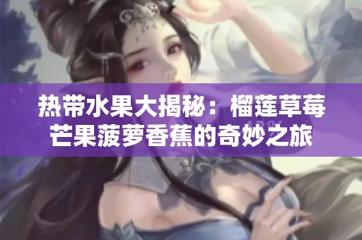热带水果大揭秘：榴莲草莓芒果菠萝香蕉的奇妙之旅