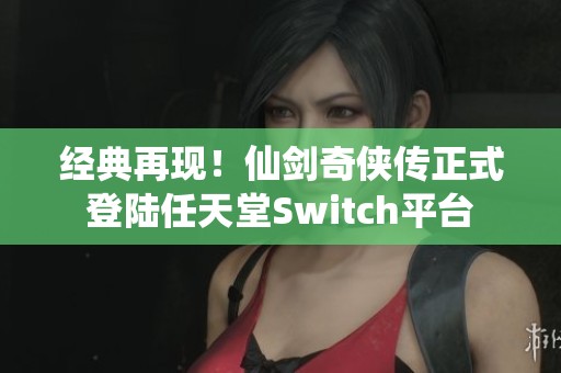 经典再现！仙剑奇侠传正式登陆任天堂Switch平台
