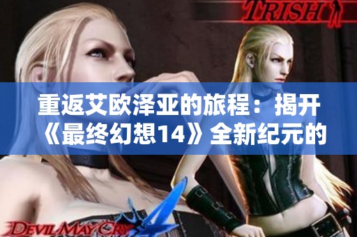 重返艾欧泽亚的旅程：揭开《最终幻想14》全新纪元的神秘面纱